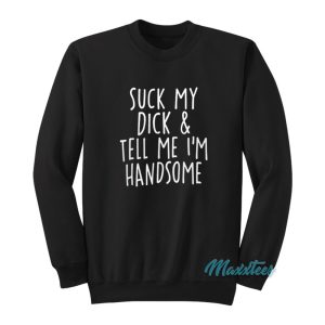 Suck My Dick And Tell Me I’m Handsome Sweatshirt