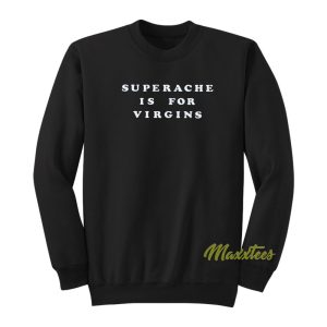 Superache Is For Virgins Sweatshirt 1