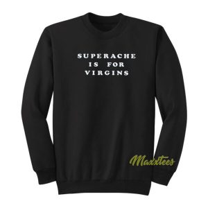 Superache Is For Virgins Sweatshirt