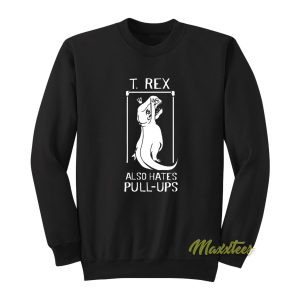 T-Rex Also Hates Pull Ups Sweatshirt