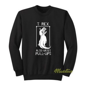 T Rex Also Hates Pull Ups Sweatshirt 2