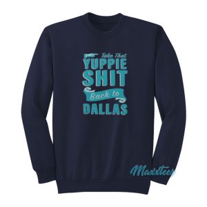 Take That Yuppie Shit Back To Dallas Sweatshirt