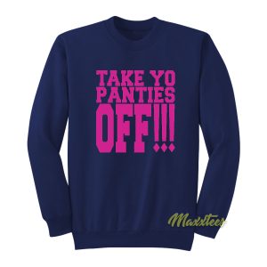 Take Yo Panties Off Sweatshirt 1