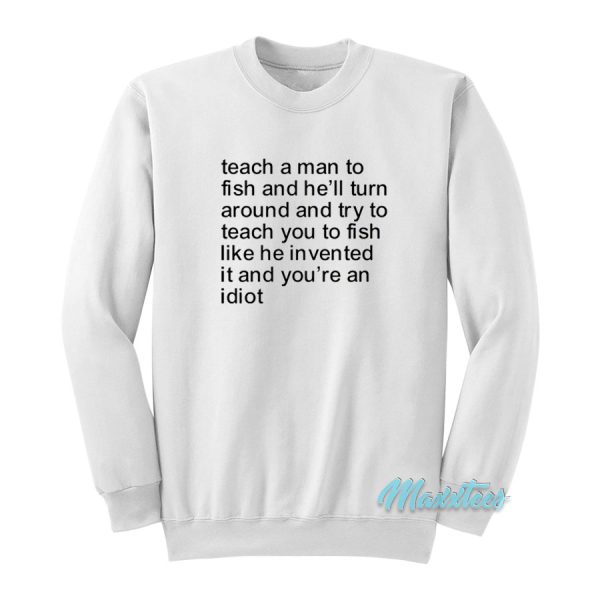 Teach a Man To Fish and He’ll Turn Around Sweatshirt