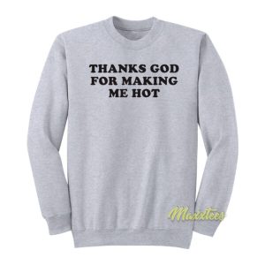 Thanks God For Making Me Hot Sweatshirt