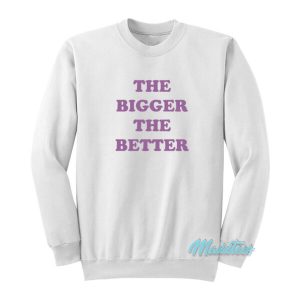 The Bigger The Better Sweatshirt