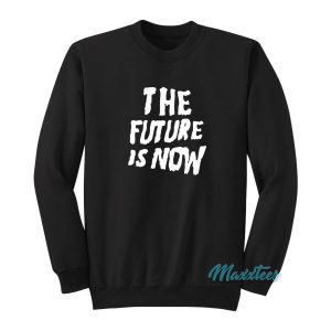 The Future Is Now Sweatshirt 1