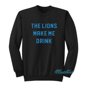 The Lions Make Me Drink Sweatshirt 1