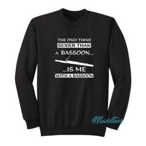The Only Thing Sexier Than A Bassoon Sweatshirt