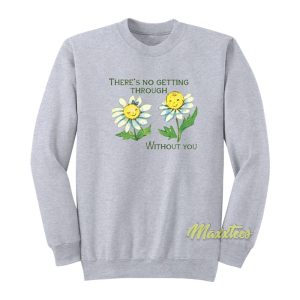 There’s No Getting Through Without You Sweatshirt