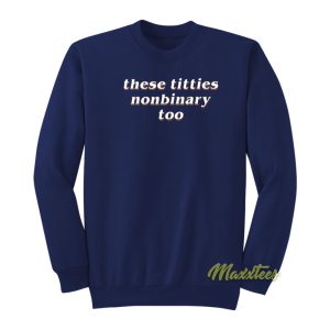 These Titties Nonbinary Too Sweatshirt 1