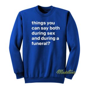 Things You Can Say Both During Sex and During A Funeral Sweatshirt