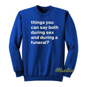 Things You Can Say Both During Sex and During A Funeral Sweatshirt