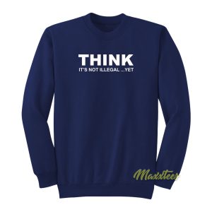 Thinks Its Not Illegal Yet Sweatshirt