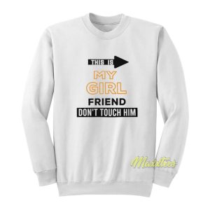 This Is My Girlfriend Don’t Touch Him Sweatshirt