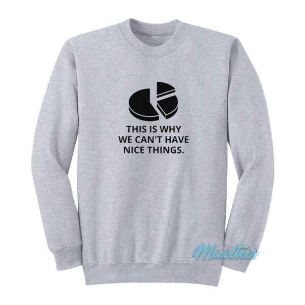 This Is Why We Can’t Have Nice Things Sweatshirt