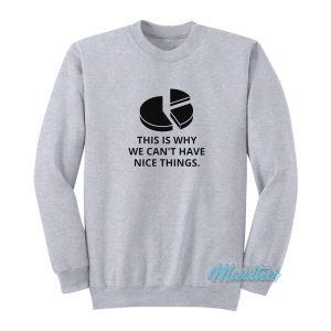 This Is Why We Can’t Have Nice Things Sweatshirt