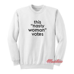 This Nasty Woman Votes Sweatshirt