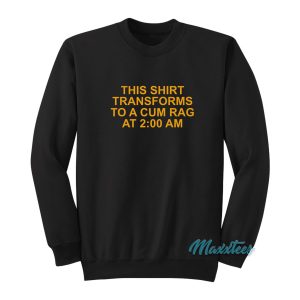 This Shirt Transforms To A Cum Rag At 200 Am Sweatshirt