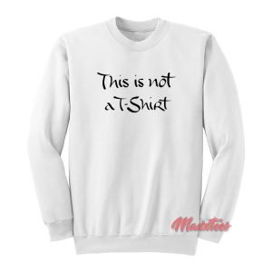 This is Not a T-Shirt Sweatshirt