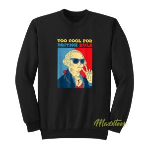 Too Cool For British Rule George Washington Sweatshirt 1