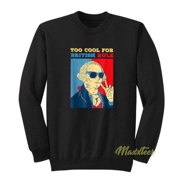 Too Cool For British Rule George Washington Sweatshirt