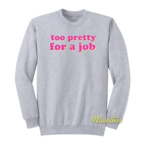 Too Pretty For A Job Sweatshirt