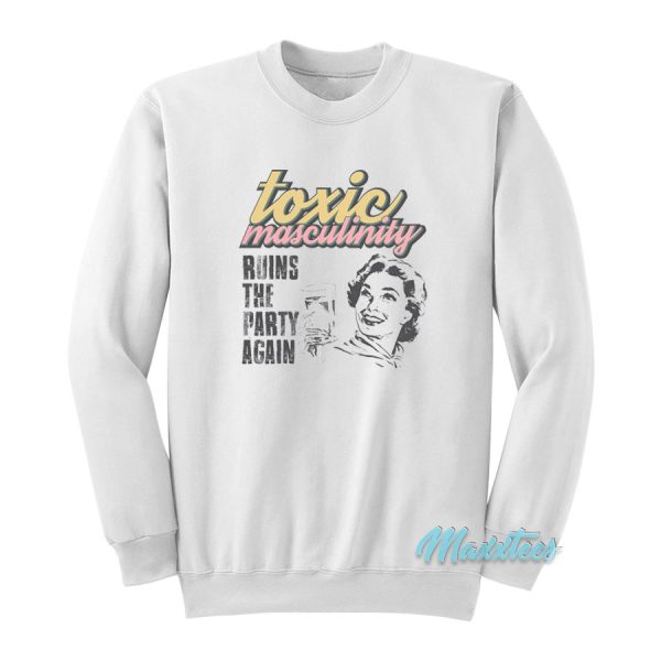 Toxic Masculinity Ruins The Party Again MFM Sweatshirt