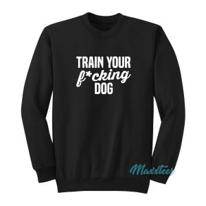 Train Your Fucking Dog Sweatshirt 1