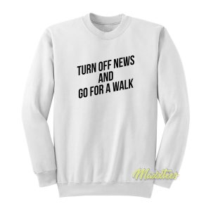 Turn Off News and Go For A Walk Sweatshirt