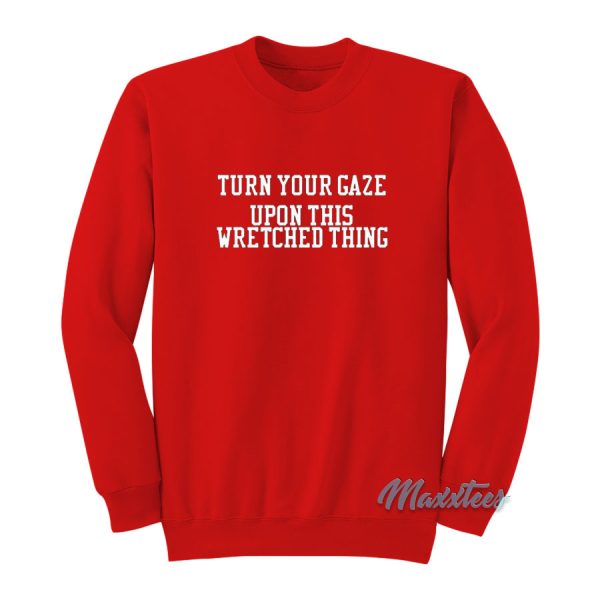 Turn Your Gaze Upon This Wretched Thing Sweatshirt