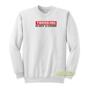 Twerking Is Not Crime Sweatshirt