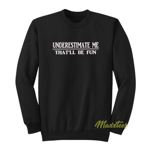 Underestimate Me That’ll Be Fun Sweatshirt