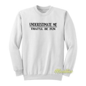 Underestimate Me Thatll Be Fun Sweatshirt 3