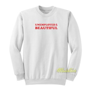 Unemployed and Beautiful Sweatshirt