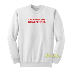 Unemployed and Beautiful Sweatshirt