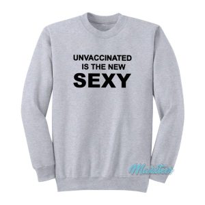 Unvaccinated Is The New Sexy Sweatshirt