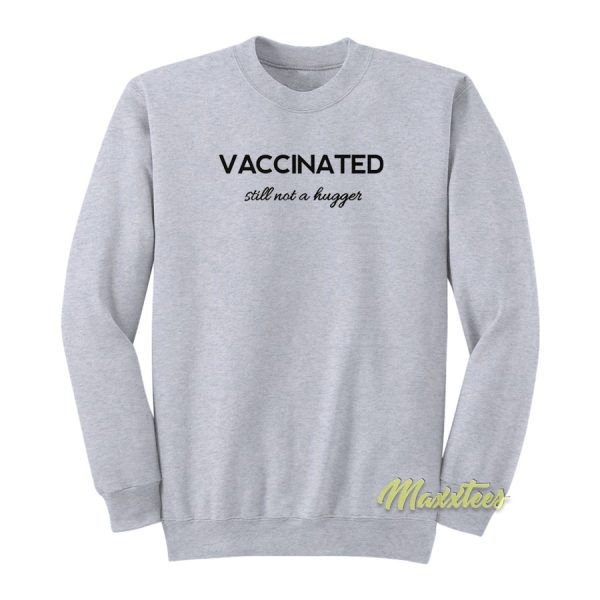 Vaccinated Still Not A Hugger Sweatshirt