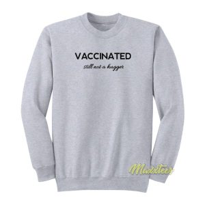 Vaccinated Still Not A Hugger Sweatshirt