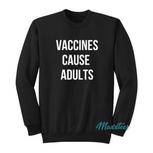 Vaccines Cause Adults Sweatshirt