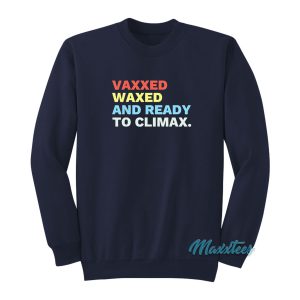 Vaxxed Waxed And Ready To Climax Sweatshirt 1