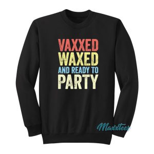 Vaxxed Waxed And Ready To Party Sweatshirt 1