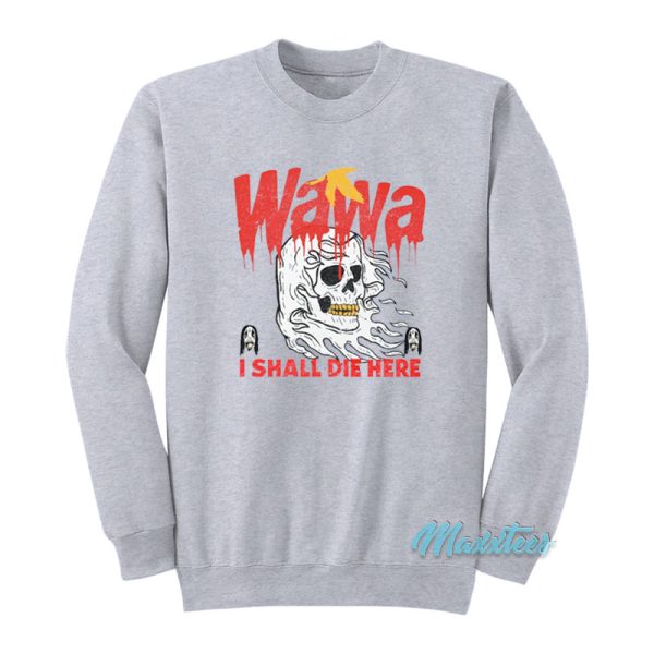 Wawa Death I Shall Die Here Sweatshirt