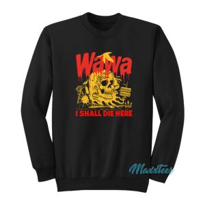 Wawa I Shall Die Here Sweatshirt 1