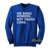 We Bang Homers Not Trash Cans Sweatshirt