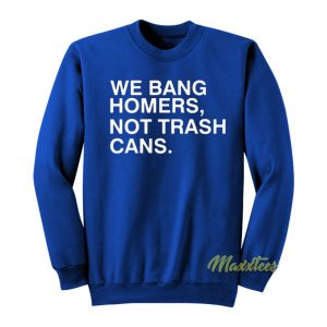 We Bang Homers Not Trash Cans Sweatshirt 1