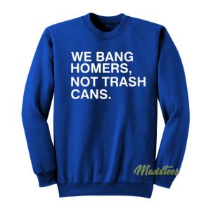 We Bang Homers Not Trash Cans Sweatshirt 2