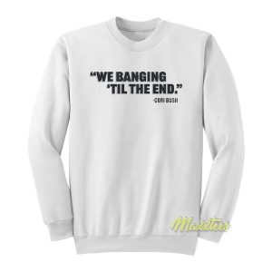 We Banging Til The End Sweatshirt 2