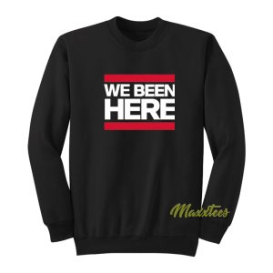 We Been Here Sweatshirt 1