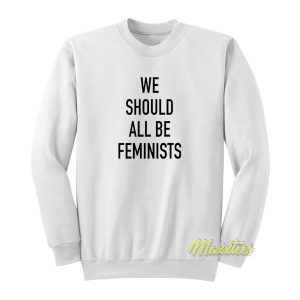 We Should All Be Feminist Sweatshirt 1